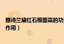 雅诗兰黛红石榴面霜的功效（雅诗兰黛红石榴面霜的功效与作用）