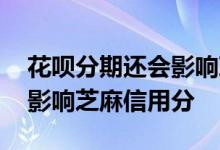 花呗分期还会影响芝麻分吗 花呗分期会不会影响芝麻信用分