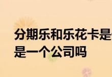 分期乐和乐花卡是一回事吗 分期乐和乐花卡是一个公司吗