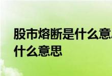 股市熔断是什么意思白话文解释 股市熔断是什么意思