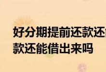 好分期提前还款还能借出来吗 好分期提前还款还能借出来吗
