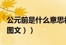 公元前是什么意思视频（公元前是什么意思（图文））