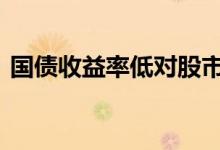 国债收益率低对股市意味着什么 国债收益率