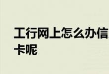 工行网上怎么办信用卡 工行网上怎么办信用卡呢