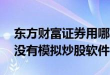 东方财富证券用哪个app炒股 东方财富网有没有模拟炒股软件 