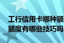 工行信用卡哪种额度可提升 提高工行信用卡额度有哪些技巧吗