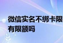 微信实名不绑卡限额是多少 微信实名不绑卡有限额吗