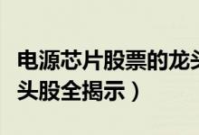 电源芯片股票的龙头股都有哪些（电源芯片龙头股全揭示）