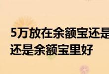 5万放在余额宝还是银行卡 钱放在银行卡里好还是余额宝里好