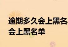 逾期多久会上黑名单失信被执行人 逾期多久会上黑名单