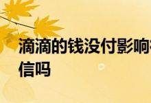 滴滴的钱没付影响征信嘛 滴滴钱没付会上征信吗