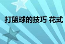 打篮球的技巧 花式（打篮球的技巧和方法）