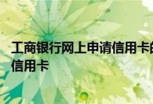 工商银行网上申请信用卡的步骤 工商银行网上怎么申请办理信用卡