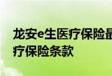 龙安e生医疗保险最低保费是多少 龙安e生医疗保险条款