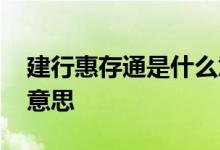 建行惠存通是什么意思啊 建行惠存通是什么意思