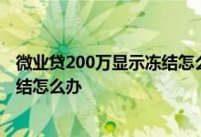 微业贷200万显示冻结怎么处理 微业贷提示您的额度已被冻结怎么办