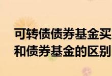 可转债债券基金买入最佳时机 买可转债基金和债券基金的区别