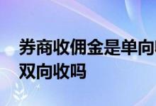 券商收佣金是单向收还是双向收 券商佣金是双向收吗