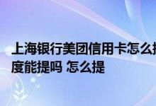 上海银行美团信用卡怎么提额度 所持有的上海银行信用卡额度能提吗 怎么提