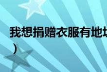 我想捐赠衣服有地址吗（我想捐赠衣服往哪捐）