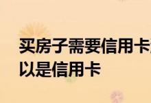买房子需要信用卡流水吗 买房打流水可不可以是信用卡