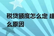 税贷额度怎么定 建行税贷有额度放不出来什么原因