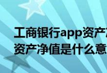 工商银行app资产净值是什么意思 工商银行资产净值是什么意思