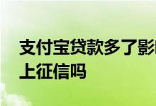 支付宝贷款多了影响征信吗 支付宝多收多贷上征信吗