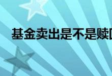 基金卖出是不是赎回 基金卖出是不是赎回