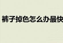 裤子掉色怎么办最快恢复（裤子掉色怎么办）
