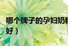 哪个牌子的孕妇奶粉好（哪个牌子的孕妇奶粉好）