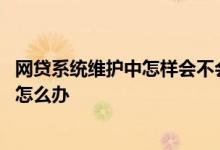 网贷系统维护中怎样会不会影响还款 网贷系统维护还不了款怎么办