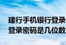 建行手机银行登录密码是几位 建行手机银行登录密码是几位数