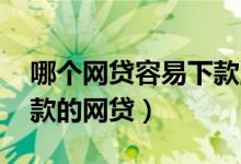 哪个网贷容易下款,额度高点（额度高且好下款的网贷）