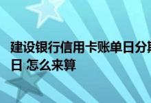建设银行信用卡账单日分期 建设银行信用卡的账单日和还款日 怎么来算