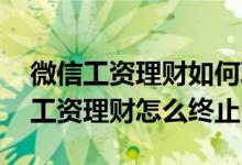 微信工资理财如何取消其中一项 微信里面的工资理财怎么终止