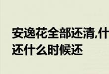 安逸花全部还清,什么时候能借 安逸花随借随还什么时候还