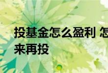 投基金怎么盈利 怎么把基金盈利那部分拿出来再投