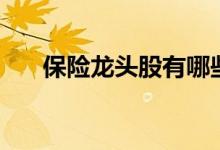 保险龙头股有哪些（保险概念股名单）