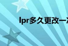 lpr多久更改一次 lpr多久更新一次