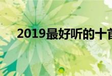 2019最好听的十首歌（2019最新口子）