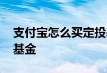 支付宝怎么买定投基金 支付宝上如何买定投基金