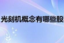 光刻机概念有哪些股票（哪些股票值得关注 ）