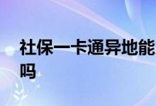 社保一卡通异地能用吗 社保一卡通异地能用吗