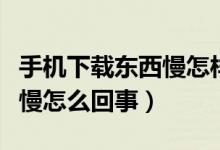 手机下载东西慢怎样可以变快（手机下载东西慢怎么回事）