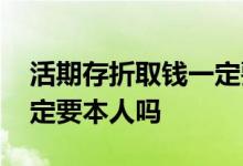 活期存折取钱一定要本人吗 活期存折取钱一定要本人吗