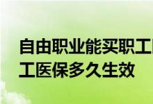 自由职业能买职工医保吗 自由职业者购买职工医保多久生效