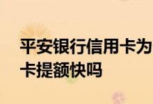 平安银行信用卡为什么提额快 平安银行信用卡提额快吗