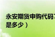 永安期货申购代码730927（永安期货发行价是多少）