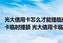 光大信用卡怎么才能提临时额度 有几种方式可以让光大信用卡临时提额 光大信用卡临时额度怎么调